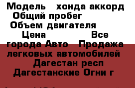  › Модель ­ хонда аккорд › Общий пробег ­ 132 000 › Объем двигателя ­ 24 › Цена ­ 620 000 - Все города Авто » Продажа легковых автомобилей   . Дагестан респ.,Дагестанские Огни г.